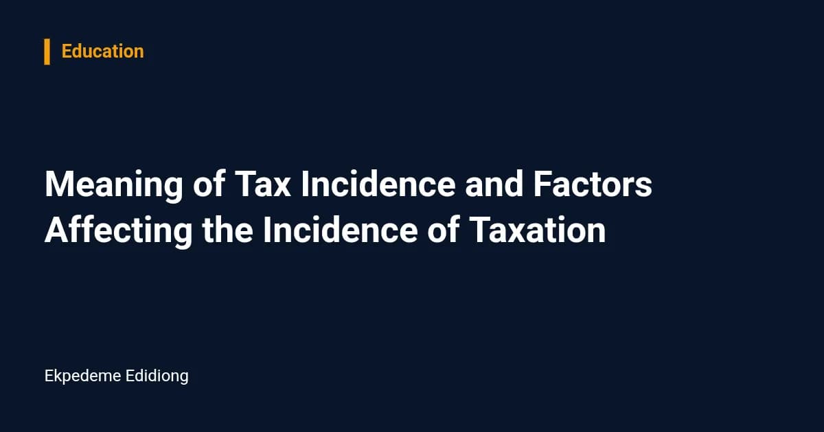 Meaning of Tax Incidence and Factors Affecting the Incidence of Taxation — Education
