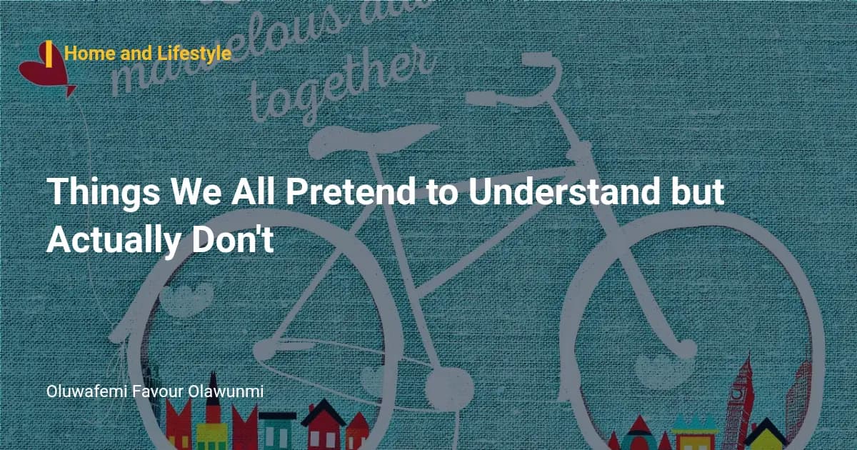 Things We All Pretend to Understand but Actually Don't