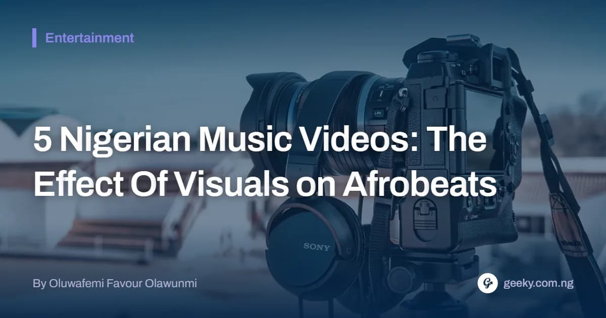 5 Nigerian Music Videos: The Effect Of Visuals on Afrobeats