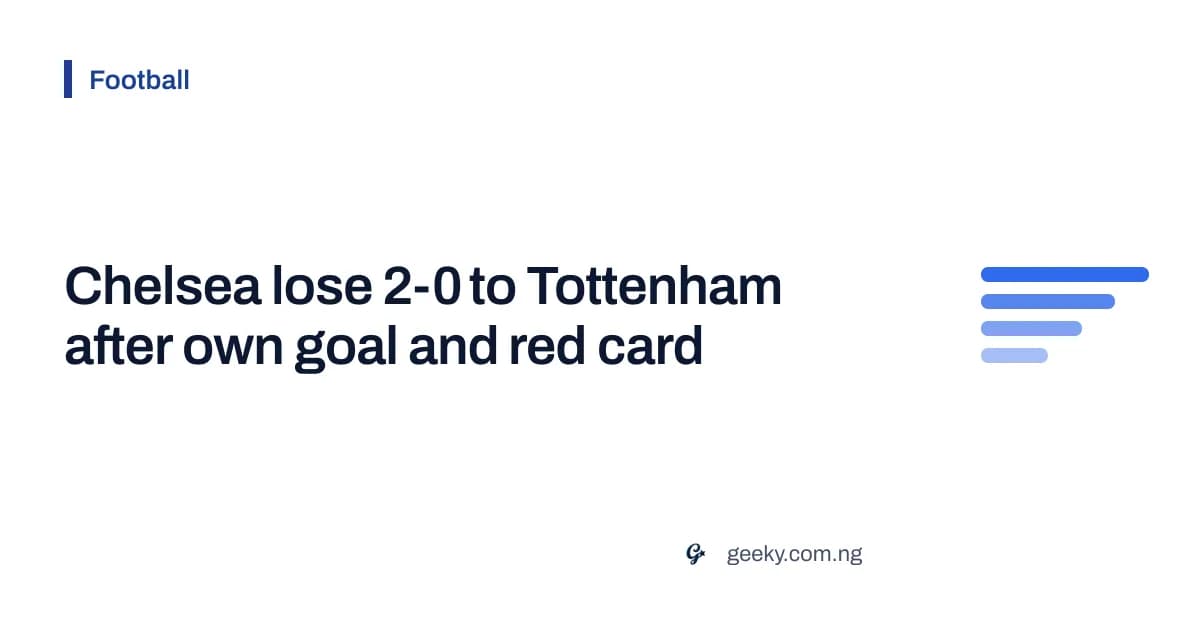 Chelsea lose 2-0 to Tottenham after own goal and red card