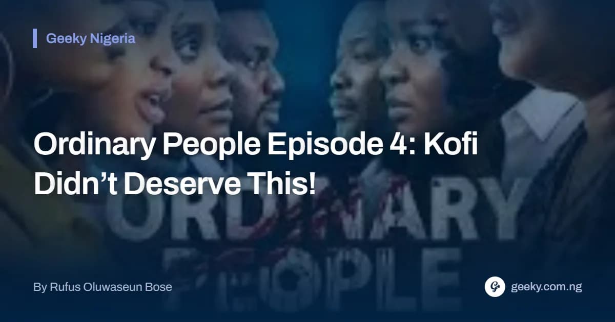 Ordinary People Episode 4: Kofi Didn’t Deserve This!