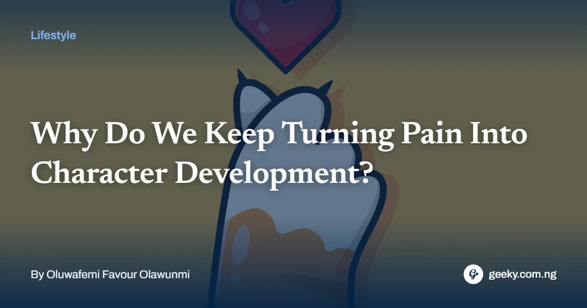 Why Do We Keep Turning Pain Into Character Development?