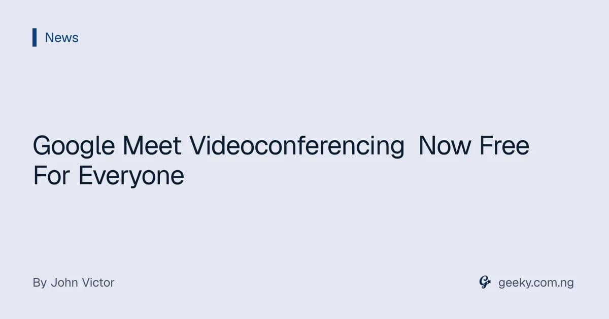Google Meet Videoconferencing Now Free For Everyone