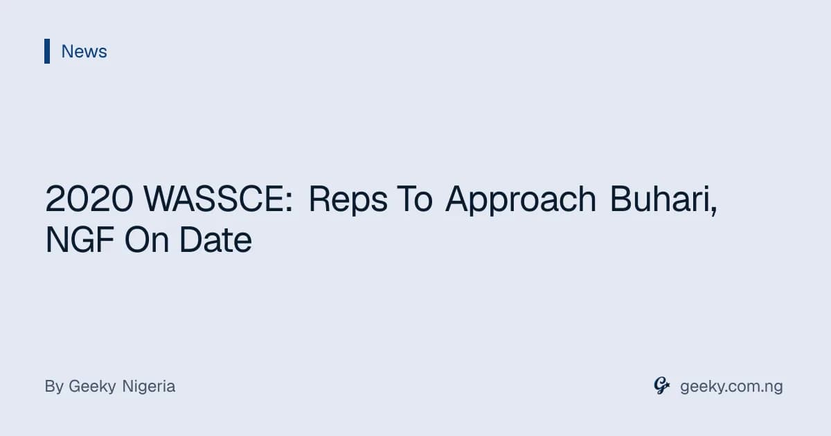 2020 WASSCE: Reps To Approach Buhari, NGF On Date