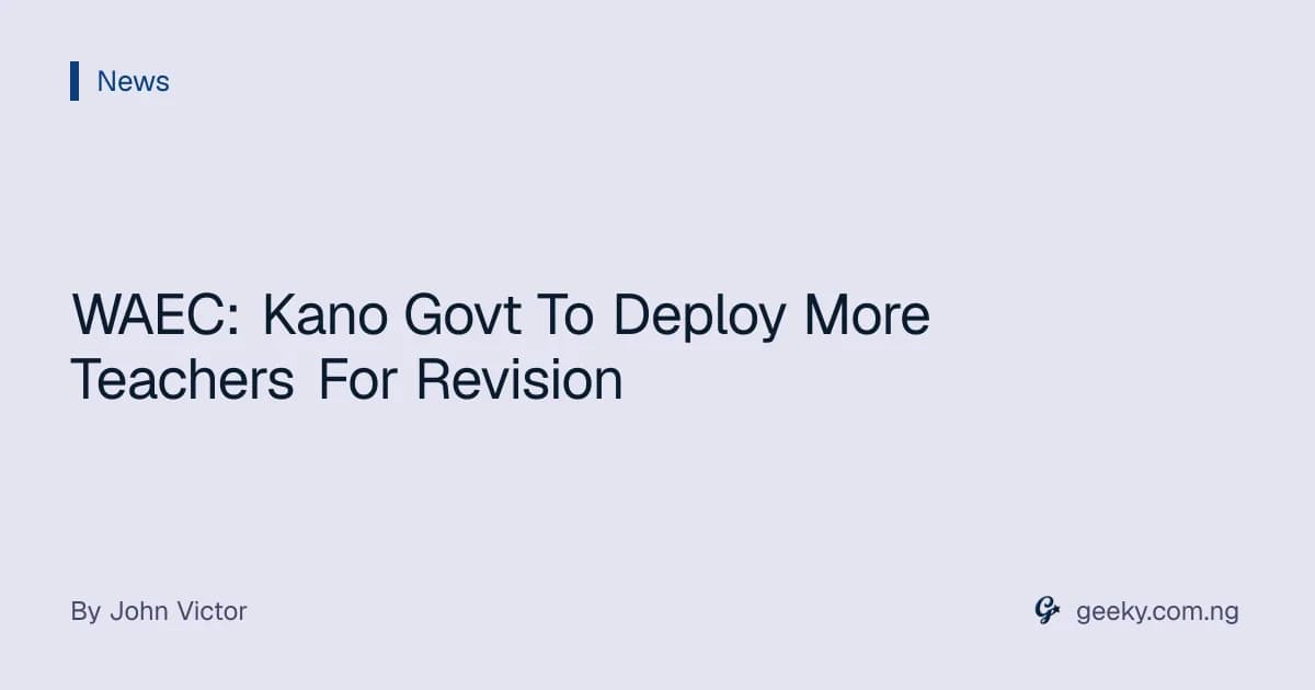 WAEC: Kano Govt To Deploy More Teachers For Revision