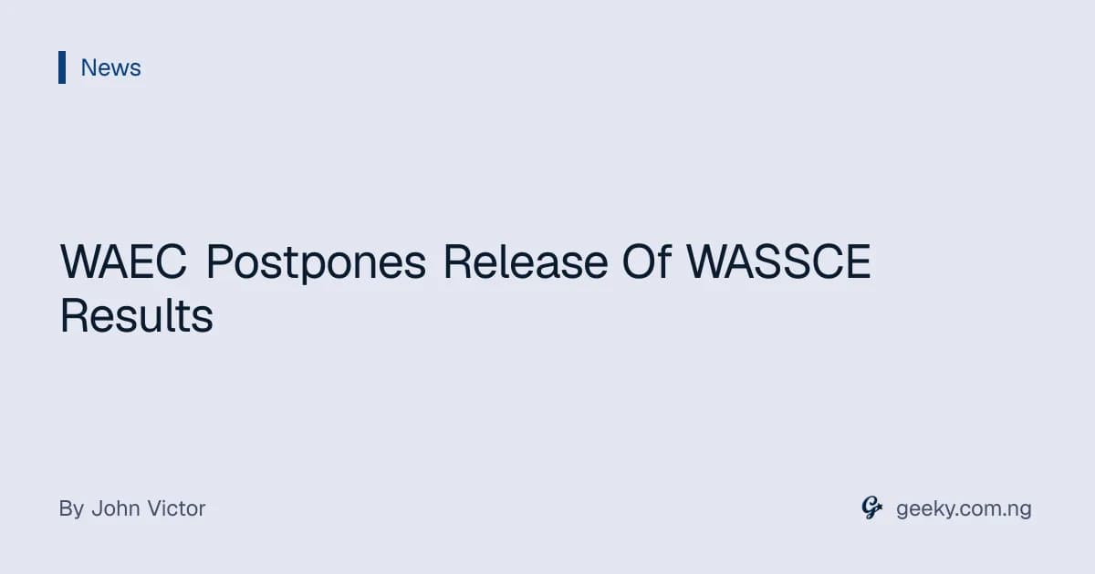 WAEC Postpones Release Of WASSCE Results