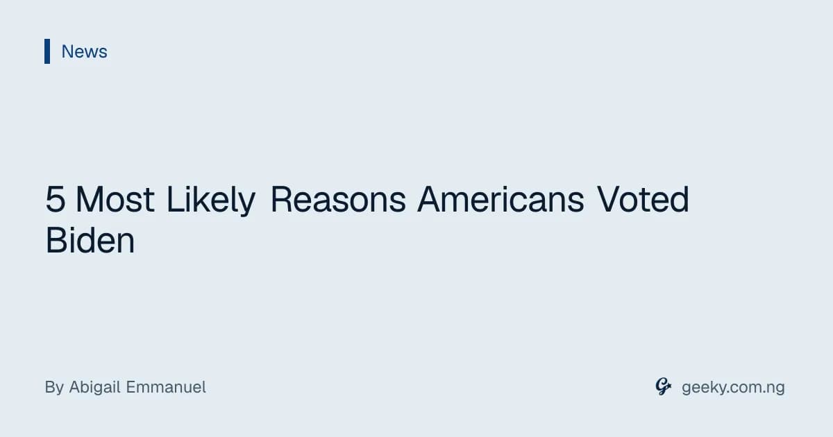 5 Most Likely Reasons Americans Voted Biden
