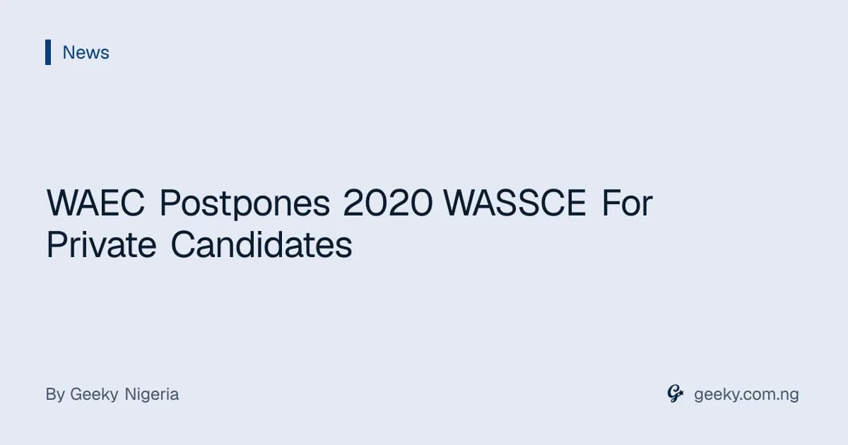 WAEC Postpones 2020 WASSCE For Private Candidates