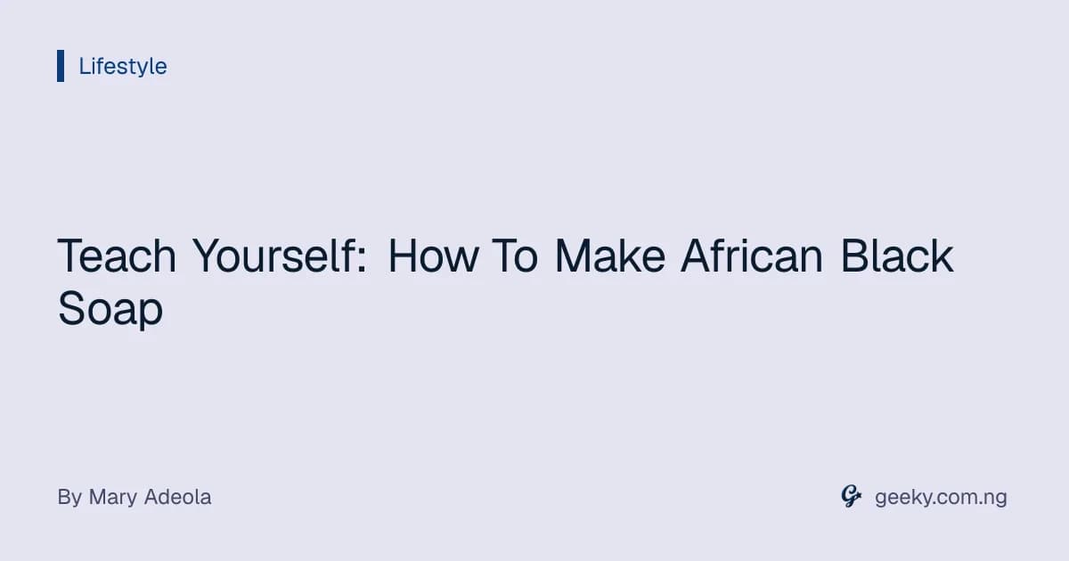 Teach Yourself: How To Make African Black Soap