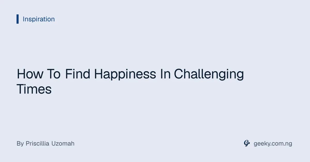 How To Find Happiness In Challenging Times