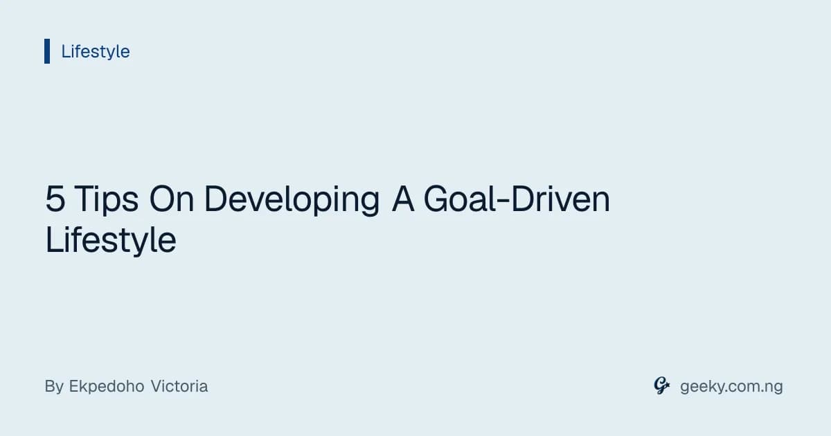 5 Tips On Developing A Goal-Driven Lifestyle