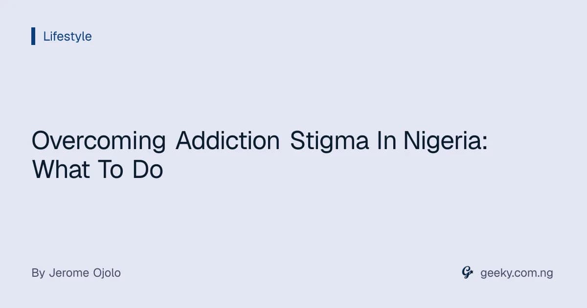 Overcoming Addiction Stigma In Nigeria: What To Do