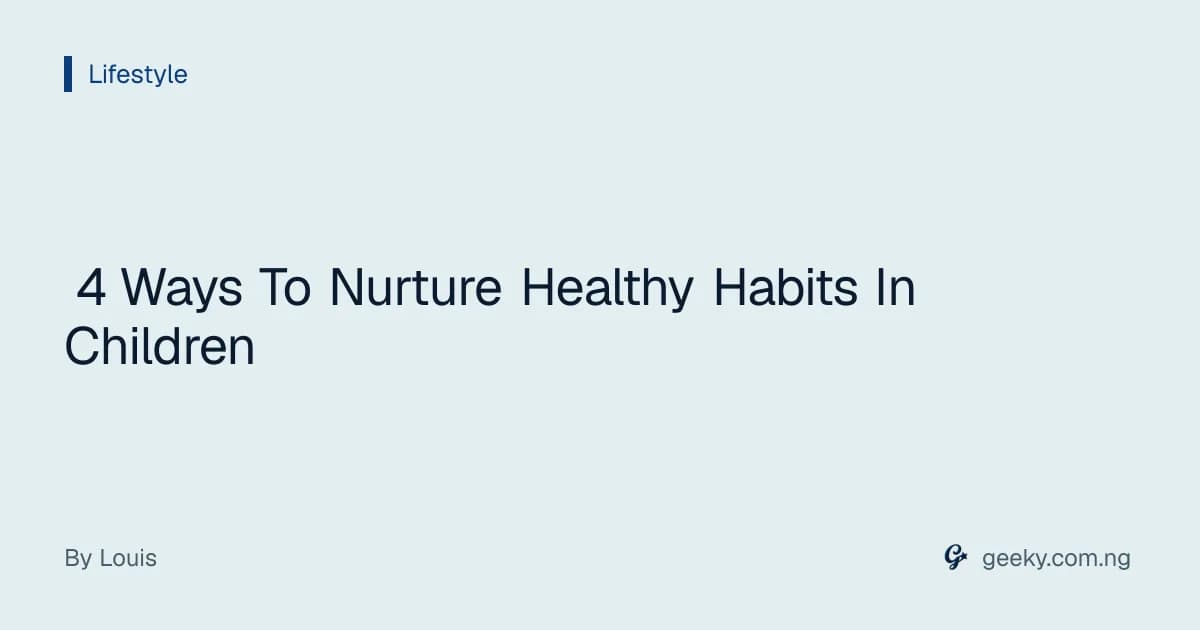4 Ways To Nurture Healthy Habits In Children
