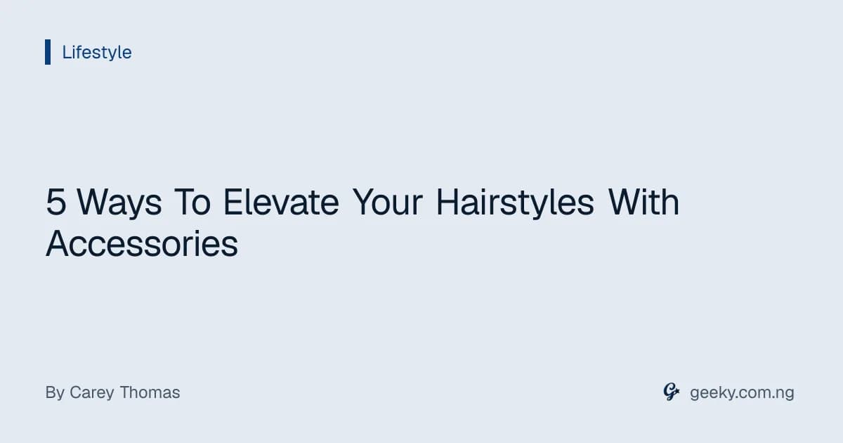 5 Ways To Elevate Your Hairstyles With Accessories