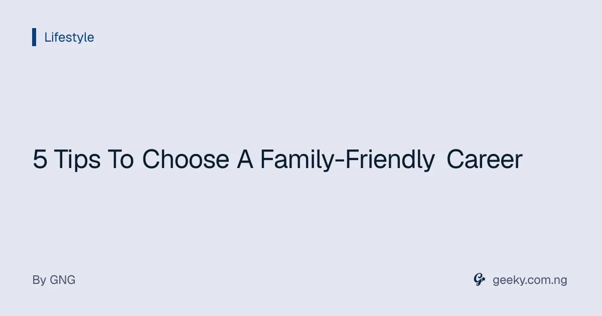 5 Tips To Choose A Family-Friendly Career