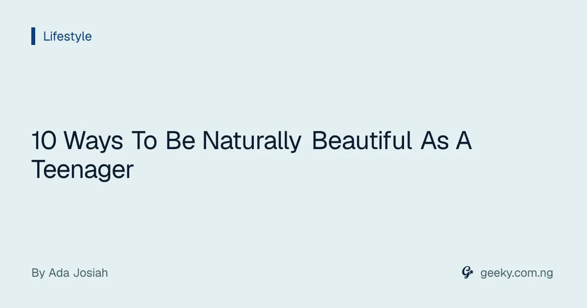 10 Ways To Be Naturally Beautiful As A Teenager