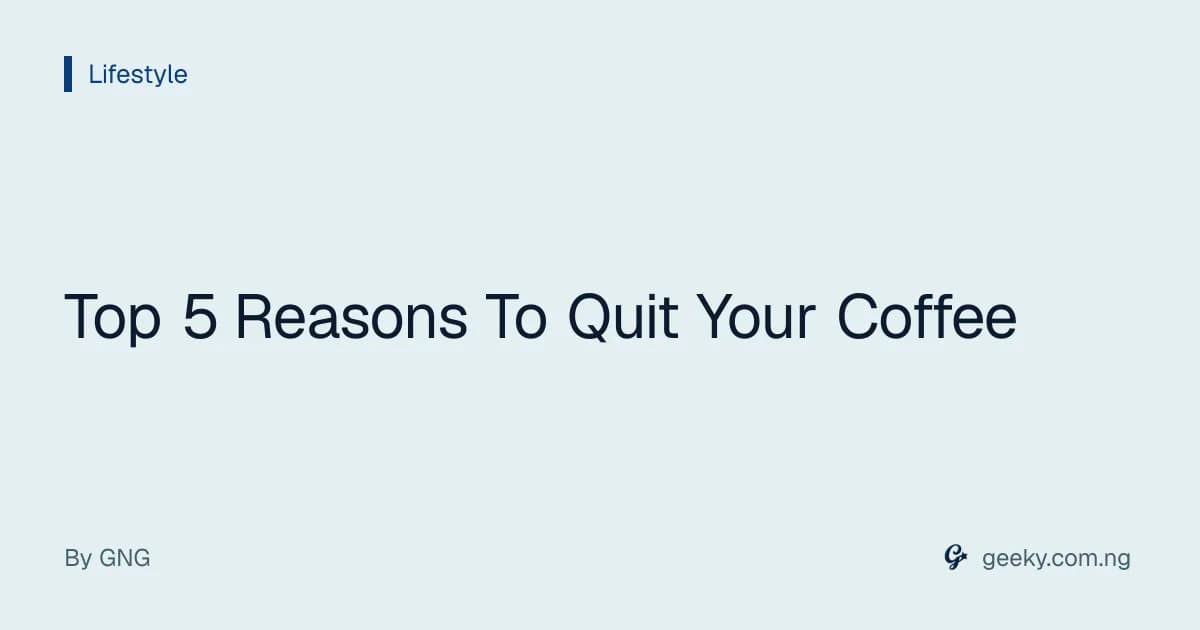 Top 5 Reasons To Quit Your Coffee