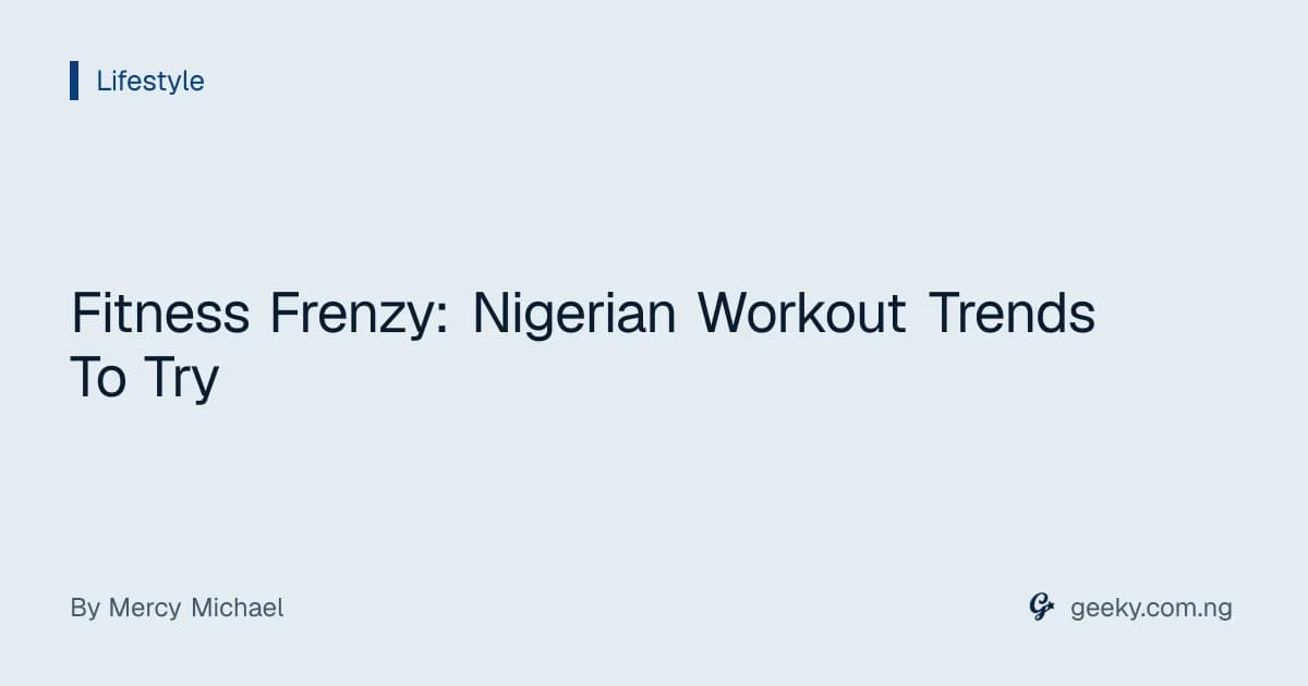 Fitness Frenzy: Nigerian Workout Trends To Try