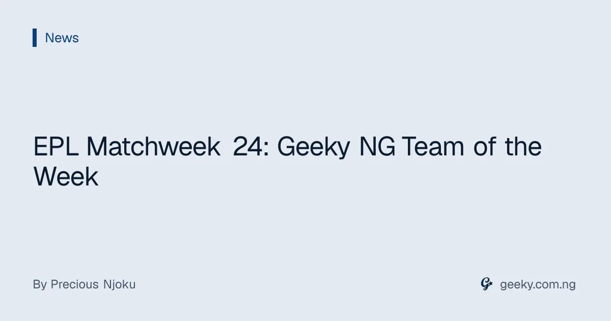 EPL Matchweek 24: Geeky NG Team of the Week