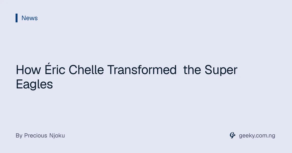 How Éric Chelle Transformed the Super Eagles