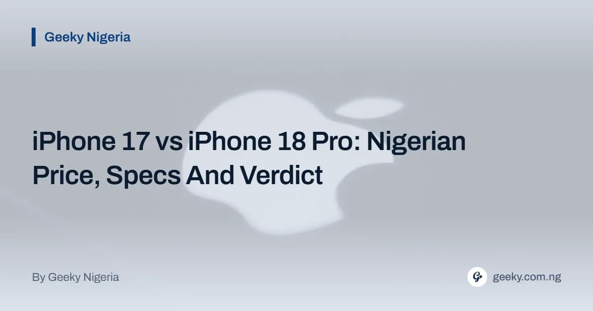 iPhone 17 vs iPhone 18 Pro: Nigerian Price, Specs And Verdict