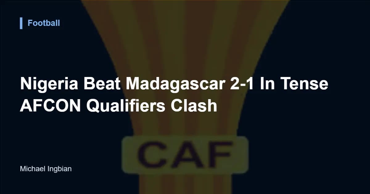 Nigeria Beat Madagascar 2-1 In Tense AFCON Qualifiers Clash