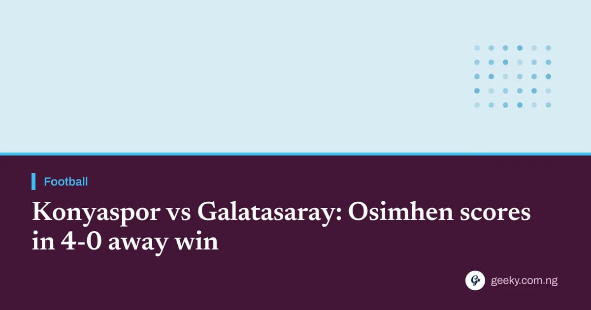 Konyaspor vs Galatasaray: Osimhen scores in 4-0 away win