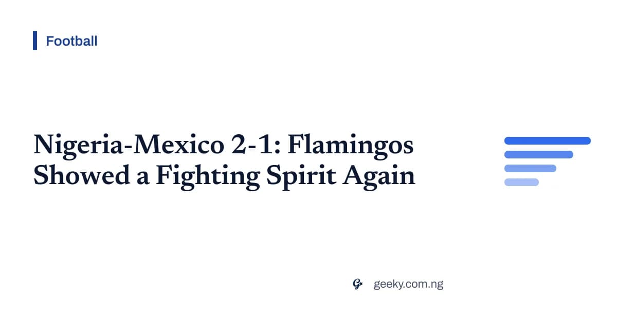 Nigeria-Mexico 2-1: Flamingos Showed a Fighting Spirit Again