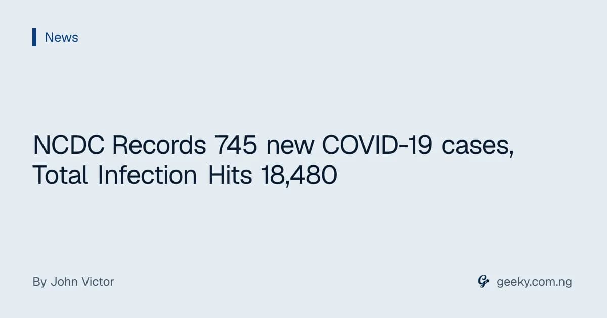 NCDC Records 745 new COVID-19 cases, Total Infection Hits 18,480