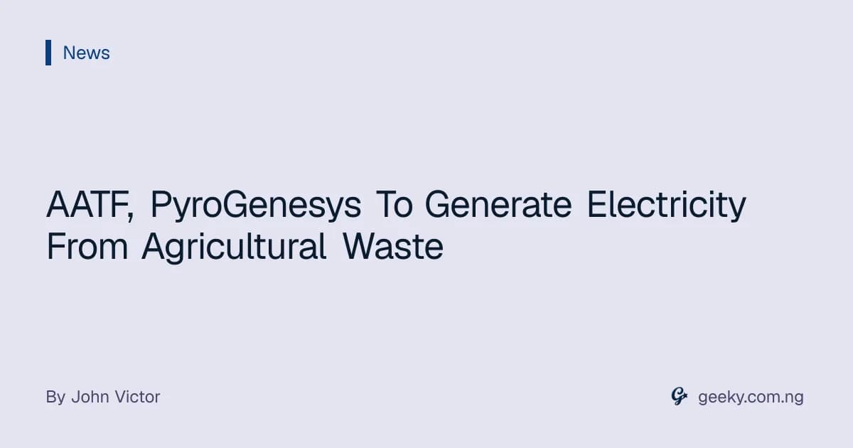 AATF, PyroGenesys To Generate Electricity From Agricultural Waste