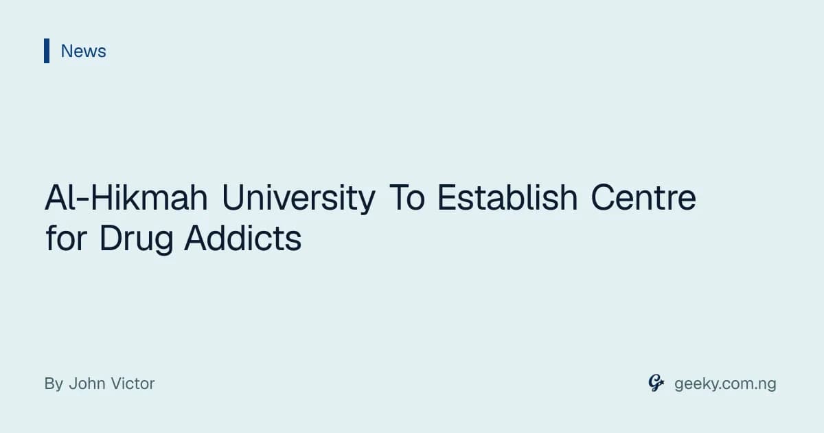 Al-Hikmah University To Establish Centre for Drug Addicts