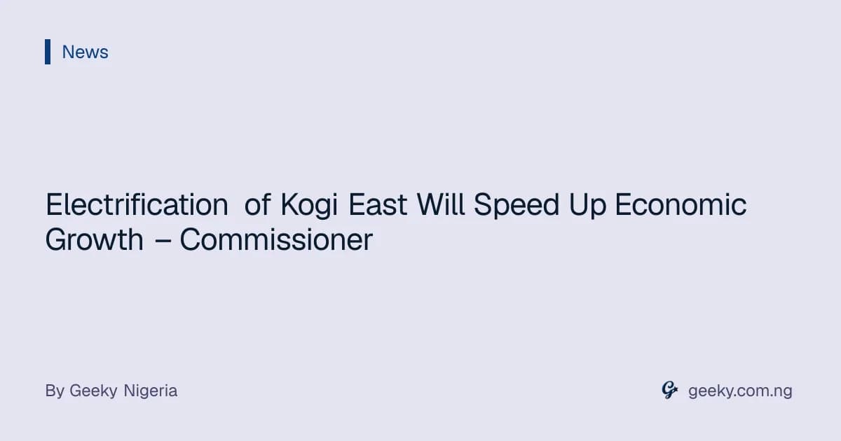 Electrification of Kogi East Will Speed Up Economic Growth – Commissioner