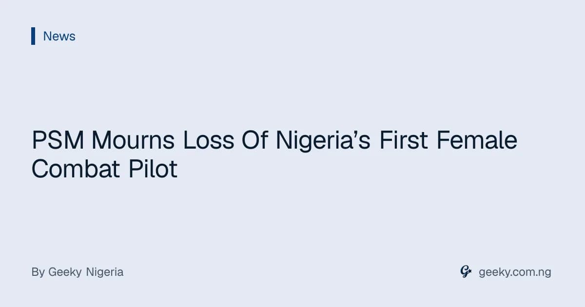 PSM Mourns Loss Of Nigeria’s First Female Combat Pilot
