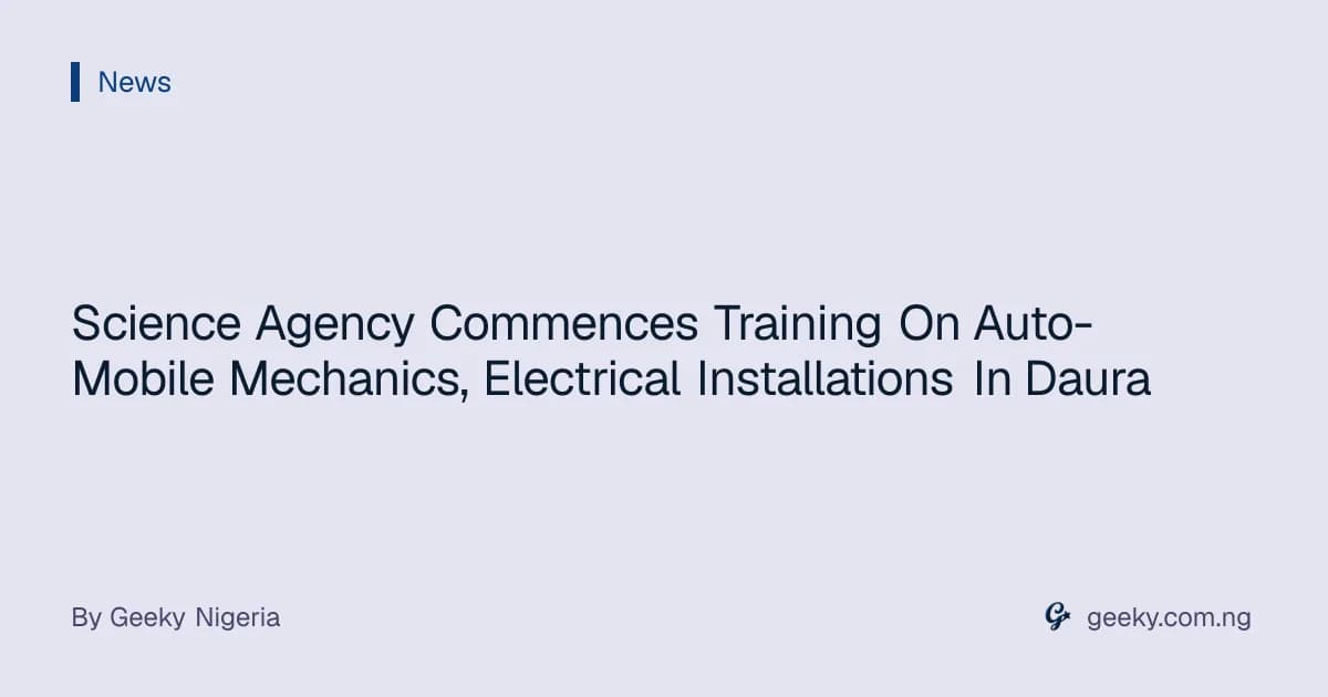 Science Agency Commences Training On Auto-Mobile Mechanics, Electrical Installations In Daura