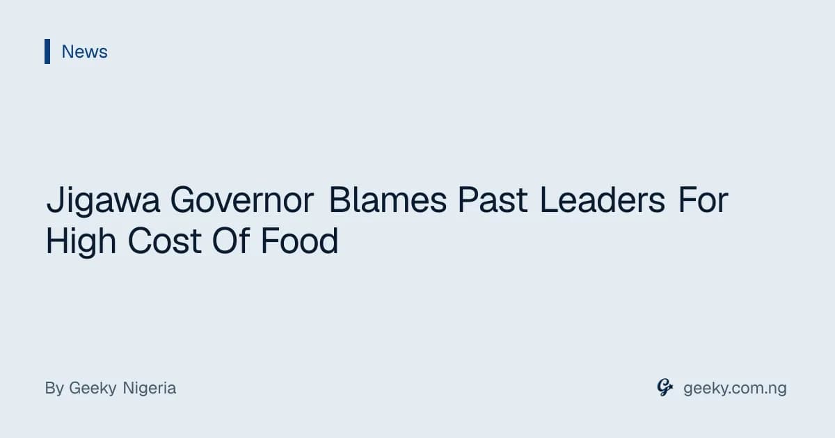Jigawa Governor Blames Past Leaders For High Cost Of Food