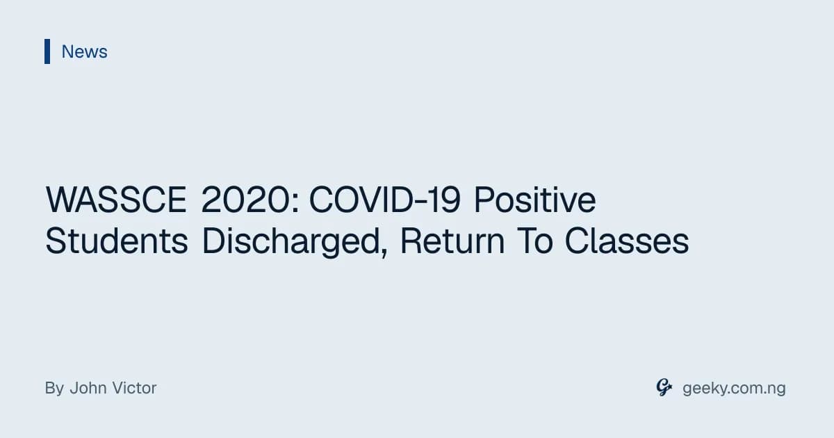 WASSCE 2020: COVID-19 Positive Students Discharged, Return To Classes