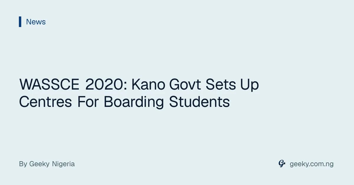 WASSCE 2020: Kano Govt Sets Up Centres For Boarding Students