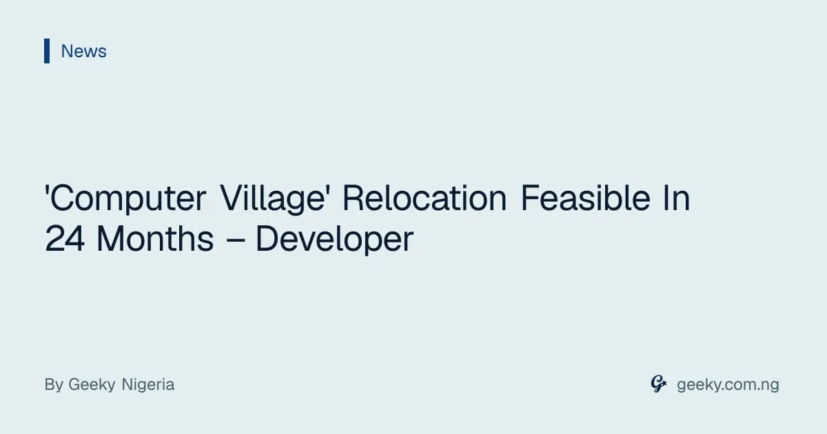 'Computer Village' Relocation Feasible In 24 Months – Developer