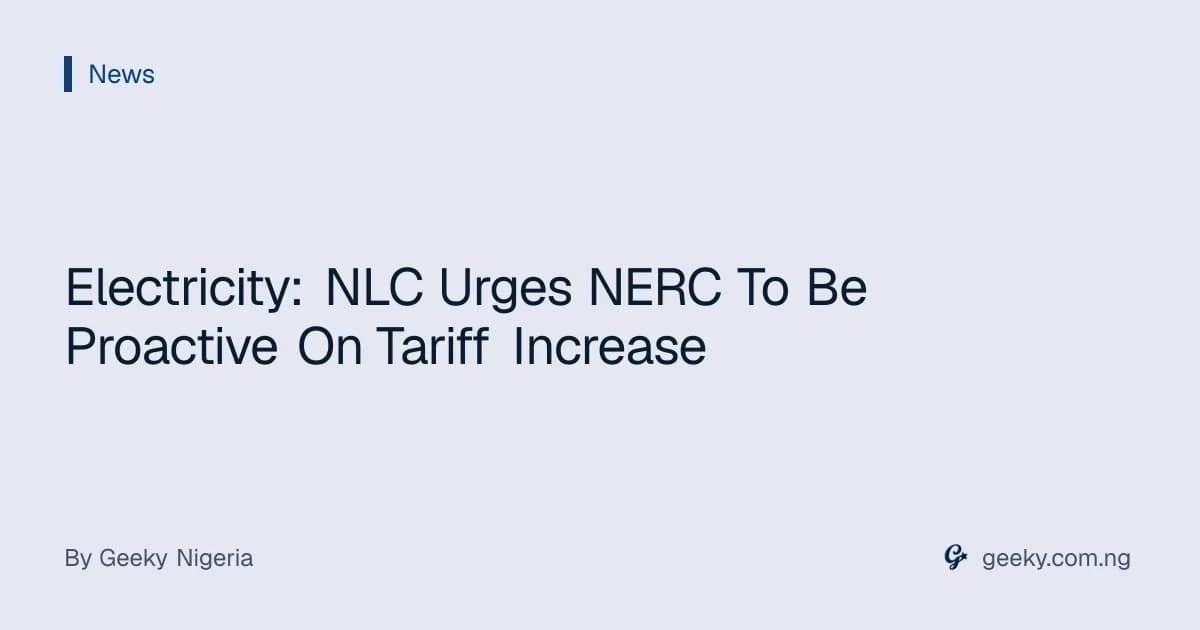 Electricity: NLC Urges NERC To Be Proactive On Tariff Increase
