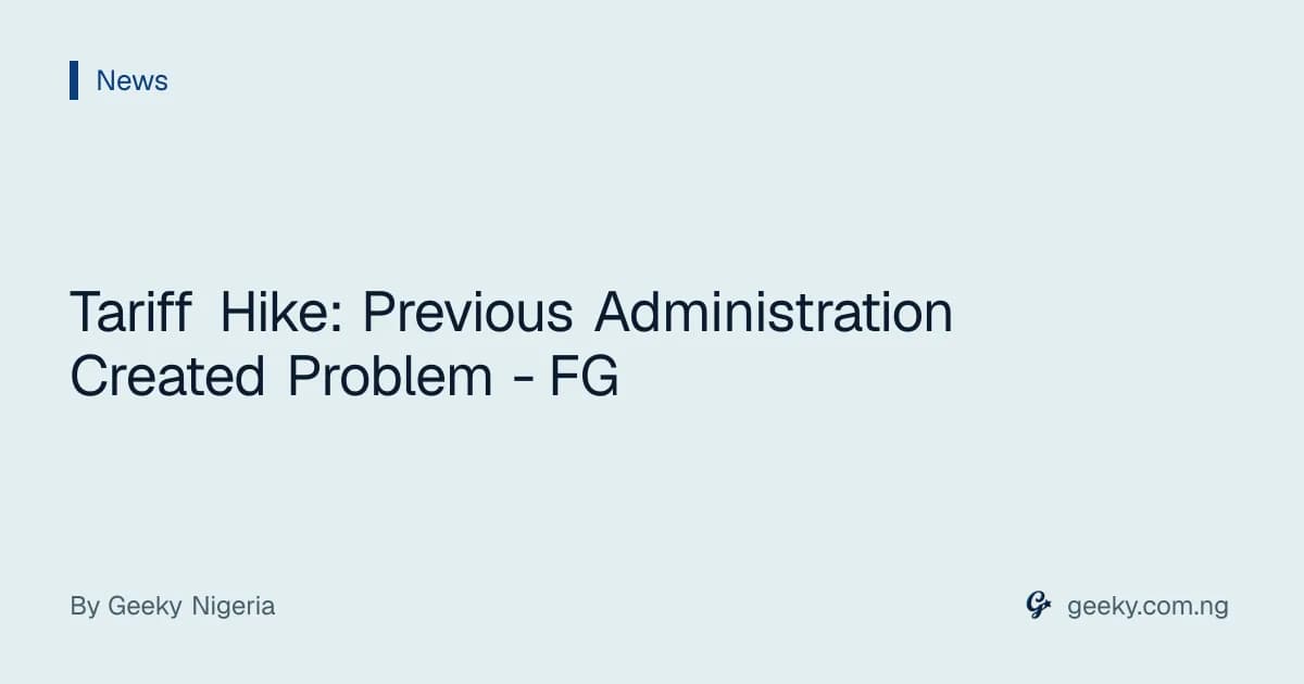 Tariff Hike: Previous Administration Created Problem - FG