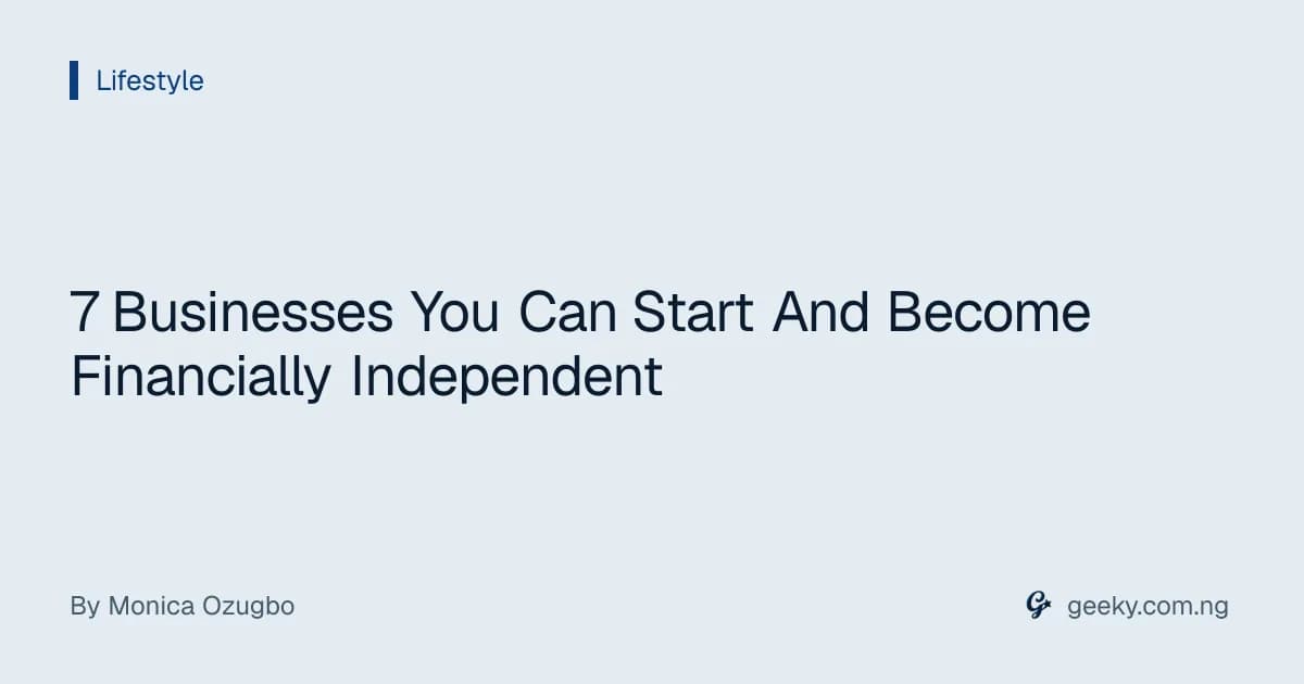 7 Businesses You Can Start And Become Financially Independent