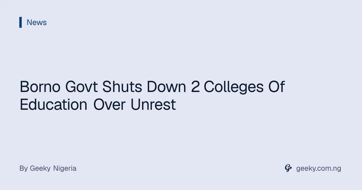 Borno Govt Shuts Down 2 Colleges Of Education Over Unrest
