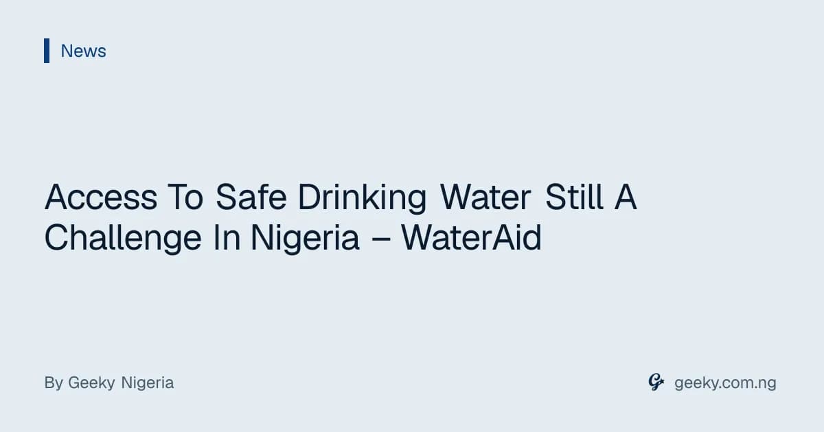 Access To Safe Drinking Water Still A Challenge In Nigeria – WaterAid