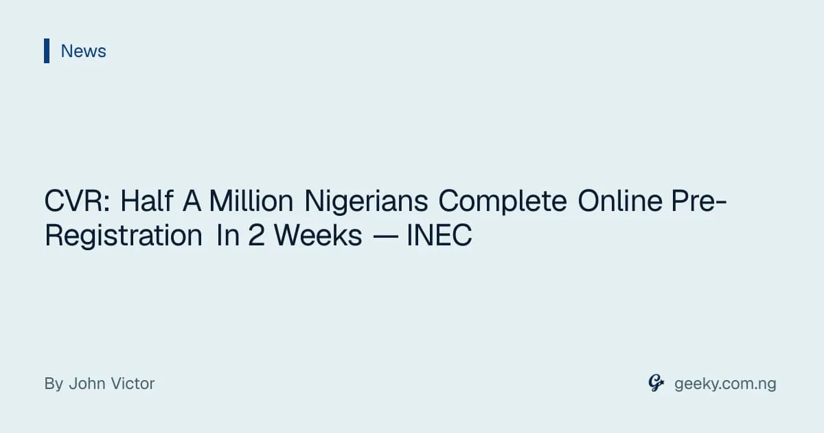 CVR: Half A Million Nigerians Complete Online Pre-Registration In 2 Weeks — INEC