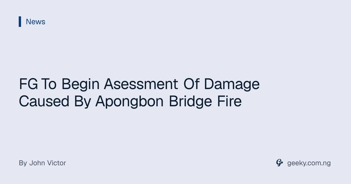 FG To Begin Asessment Of Damage Caused By Apongbon Bridge Fire