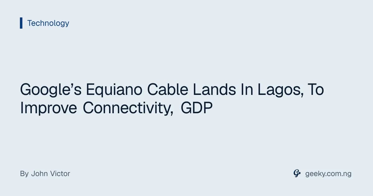 Google’s Equiano Cable Lands In Lagos, To Improve Connectivity, GDP