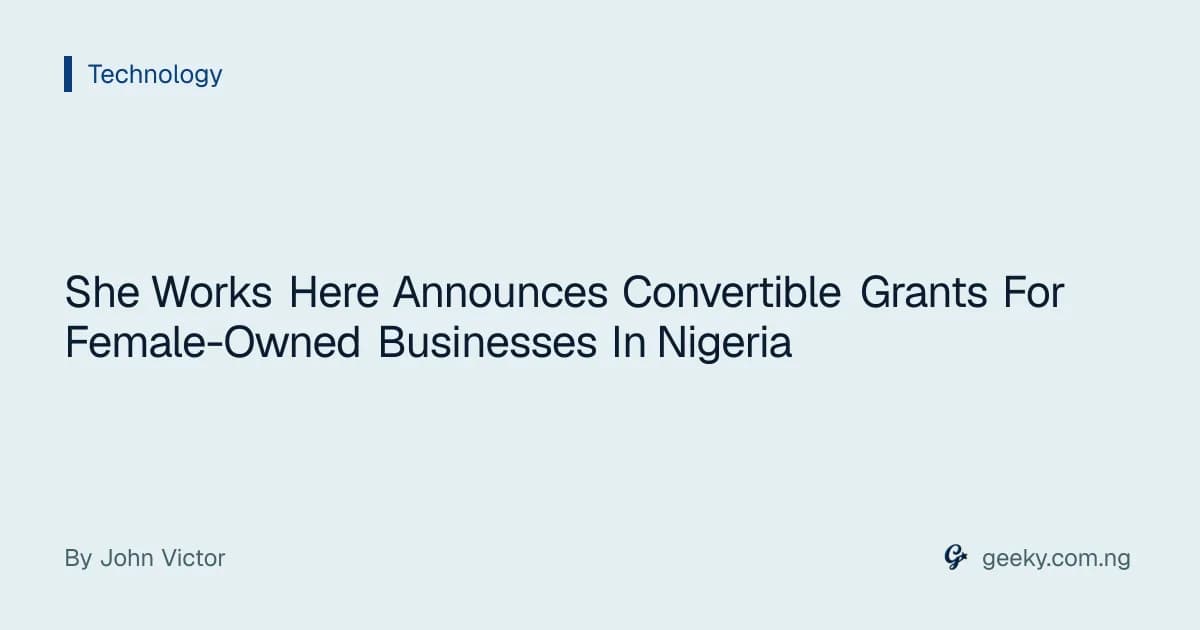 She Works Here Announces Convertible Grants For Female-Owned Businesses In Nigeria