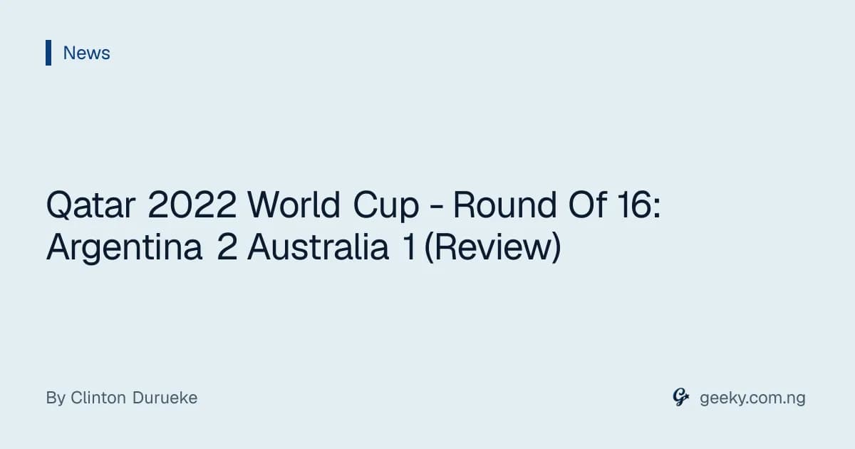 Qatar 2022 World Cup - Round Of 16: Argentina 2 Australia 1 (Review)