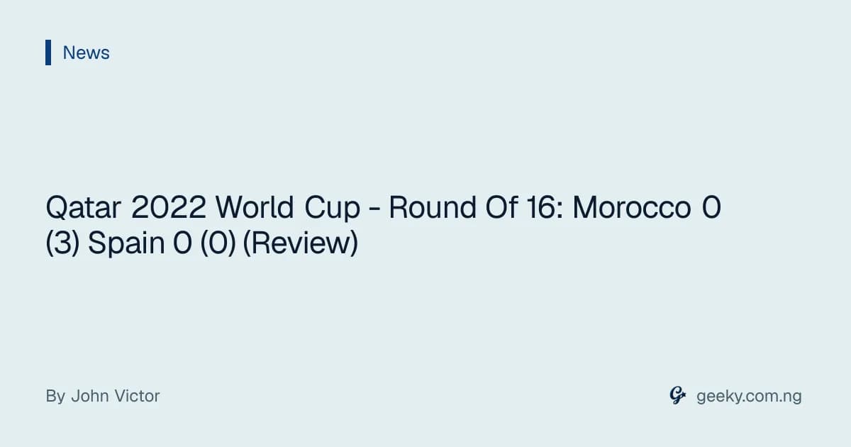 Qatar 2022 World Cup - Round Of 16: Morocco 0 (3) Spain 0 (0) (Review)