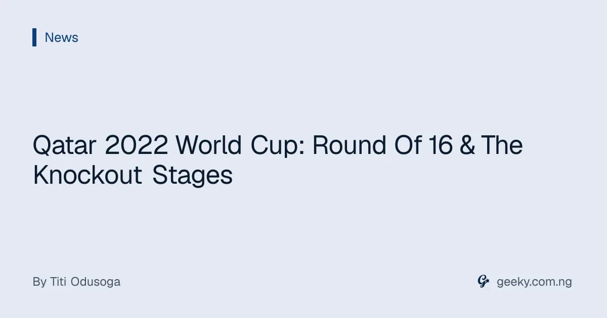 Qatar 2022 World Cup: Round Of 16 & The Knockout Stages